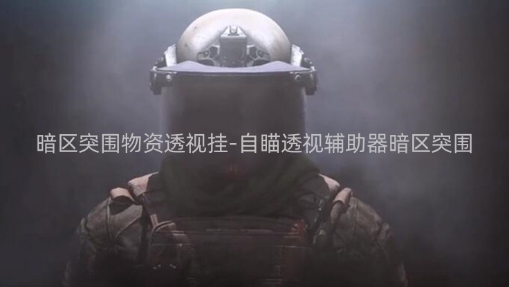 暗区突围物资透视挂-自瞄透视辅助器暗区突围